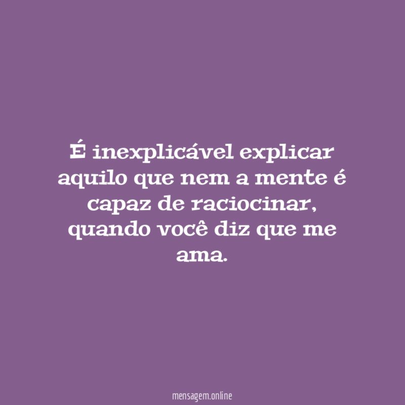 É inexplicável explicar aquilo que nem a mente é capaz de raciocinar