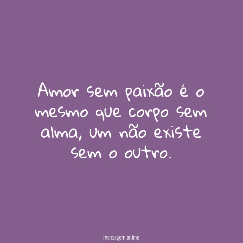Amor sem paixão é o mesmo que corpo sem alma