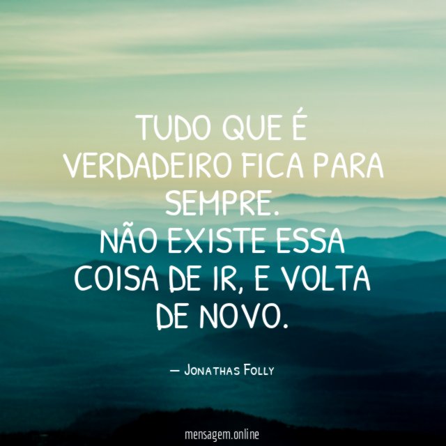 Tudo que é verdadeiro fica para sempre