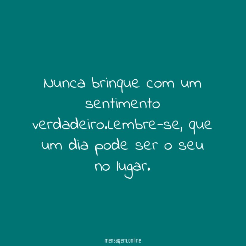 Nunca brinque com um sentimento verdadeiro