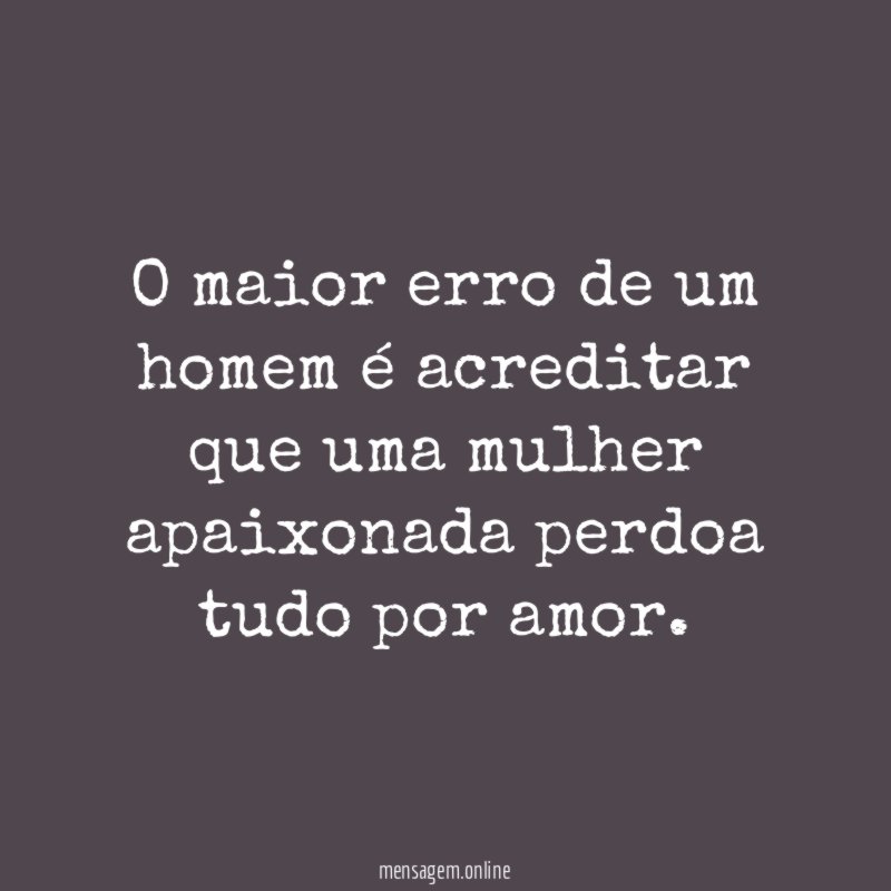 O maior erro de um homem é acreditar