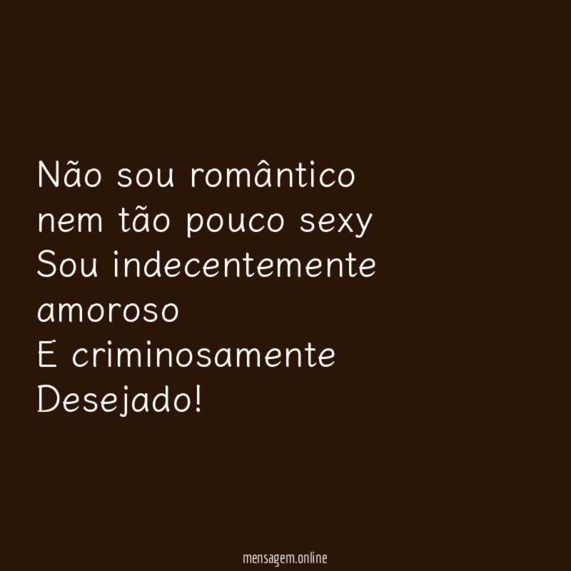Não sou romântico nem tão pouco sexy Sou indecentemente