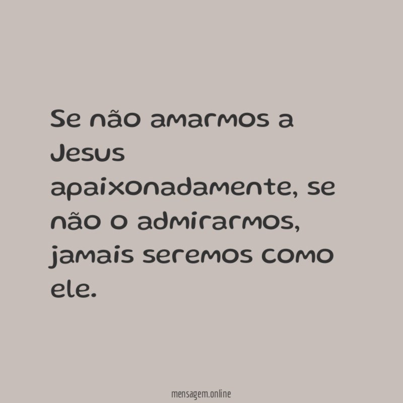 Se não amarmos a Jesus apaixonadamente