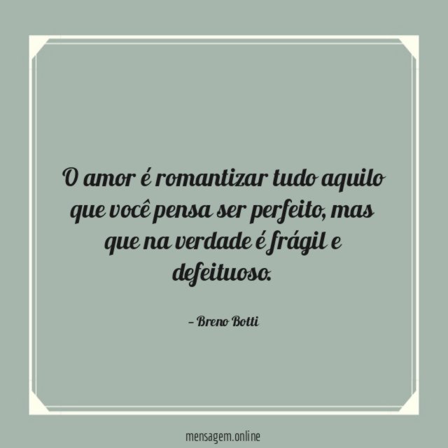 O amor é romantizar tudo aquilo que você pensa ser perfeito