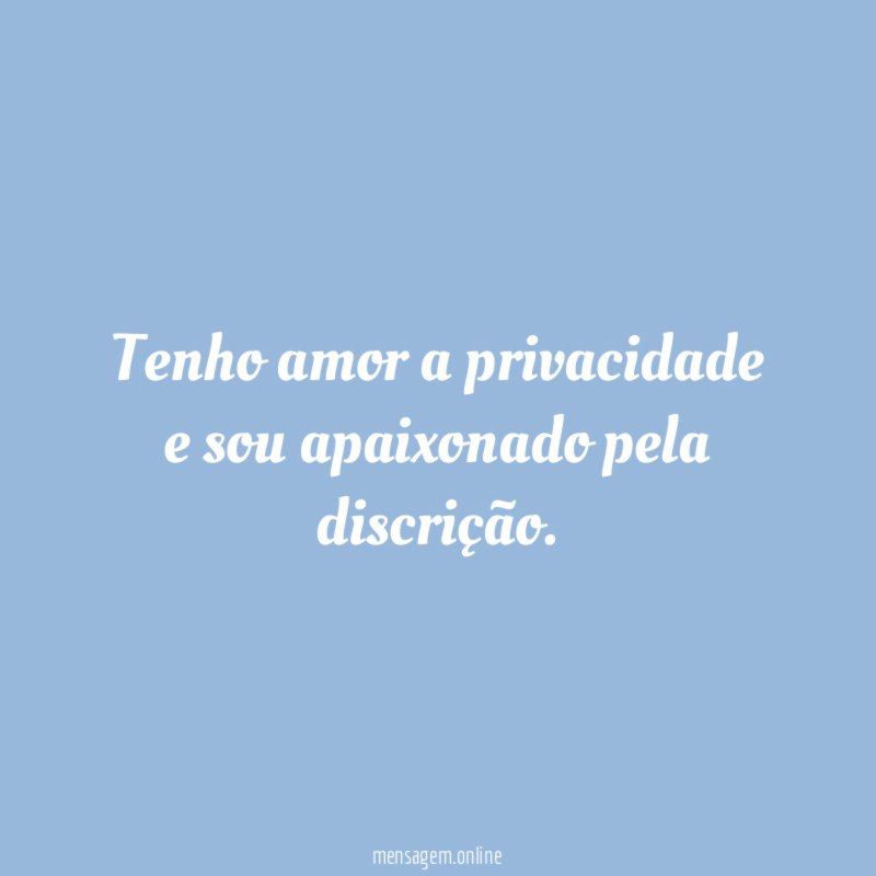 Tenho amor a privacidade e sou apaixonado pela discrição
