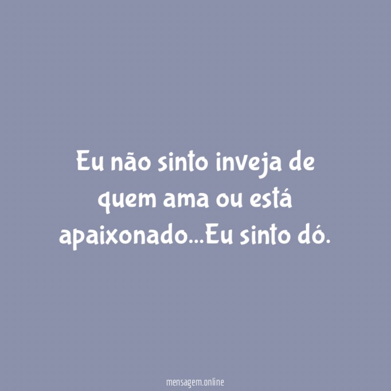 Eu não sinto inveja de quem ama ou está apaixonado