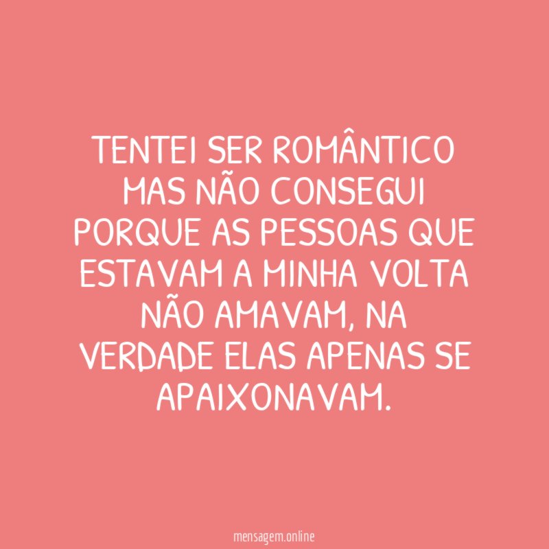 Tentei ser romântico mas não consegui porque as