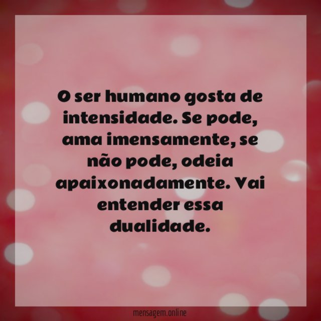 O ser humano gosta de intensidade