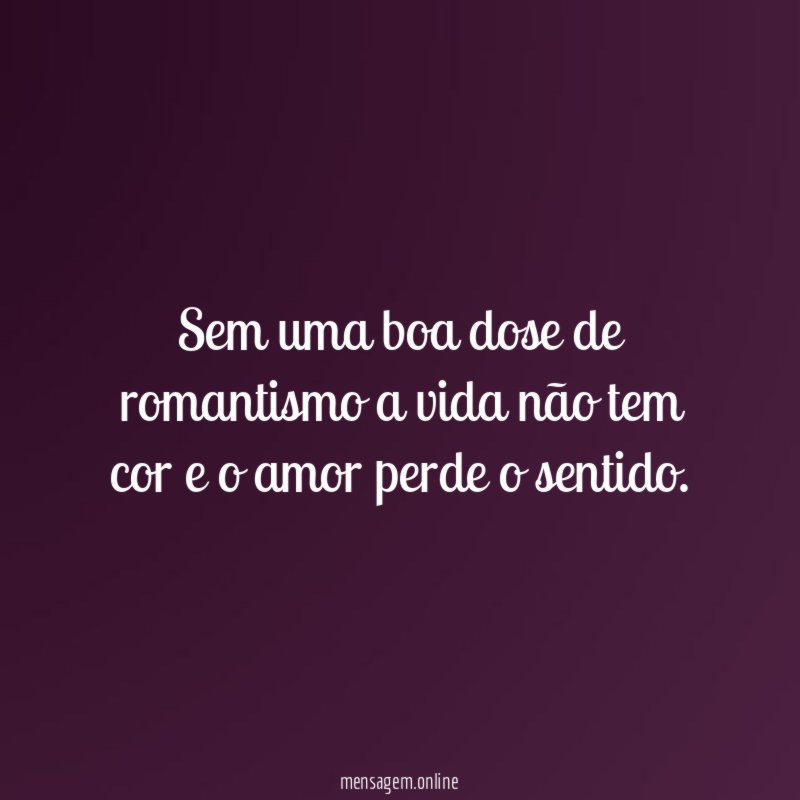 Sem uma boa dose de romantismo a vida