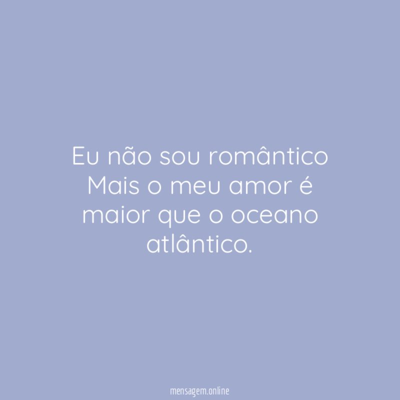 Eu não sou romântico Mais o meu amor é