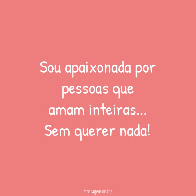 Sou apaixonada por pessoas que amam inteiras