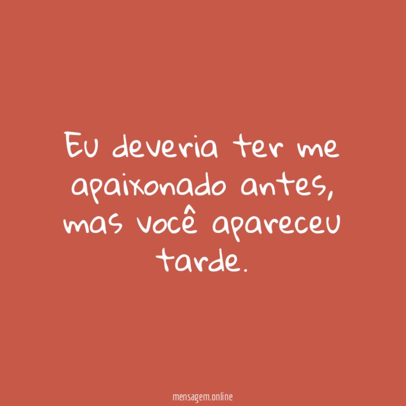 Eu deveria ter me apaixonado antes