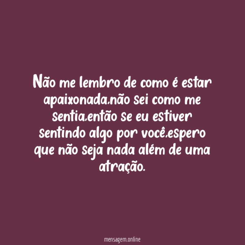 Não me lembro de como é estar apaixonada