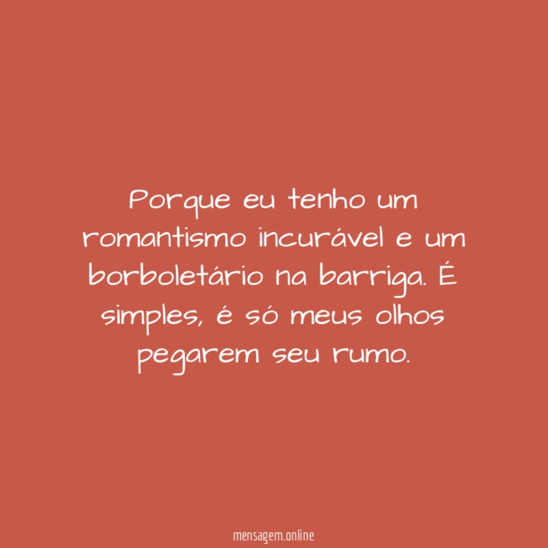 Porque eu tenho um romantismo incurável e um