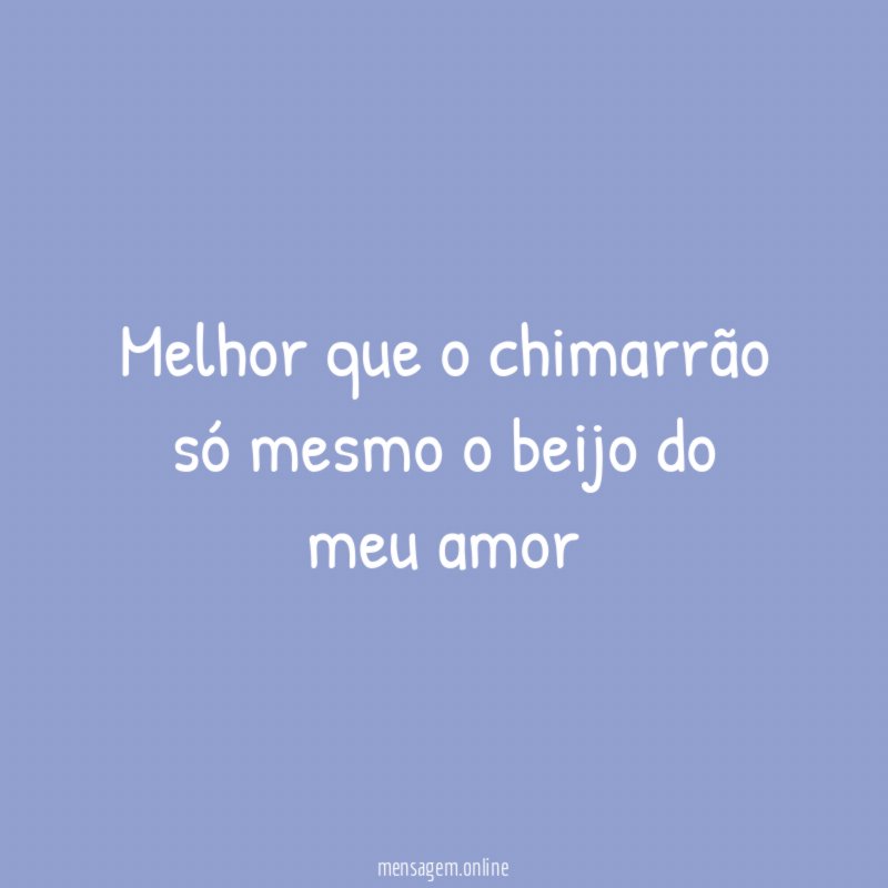 Melhor que o chimarrão só mesmo o beijo do meu amor
