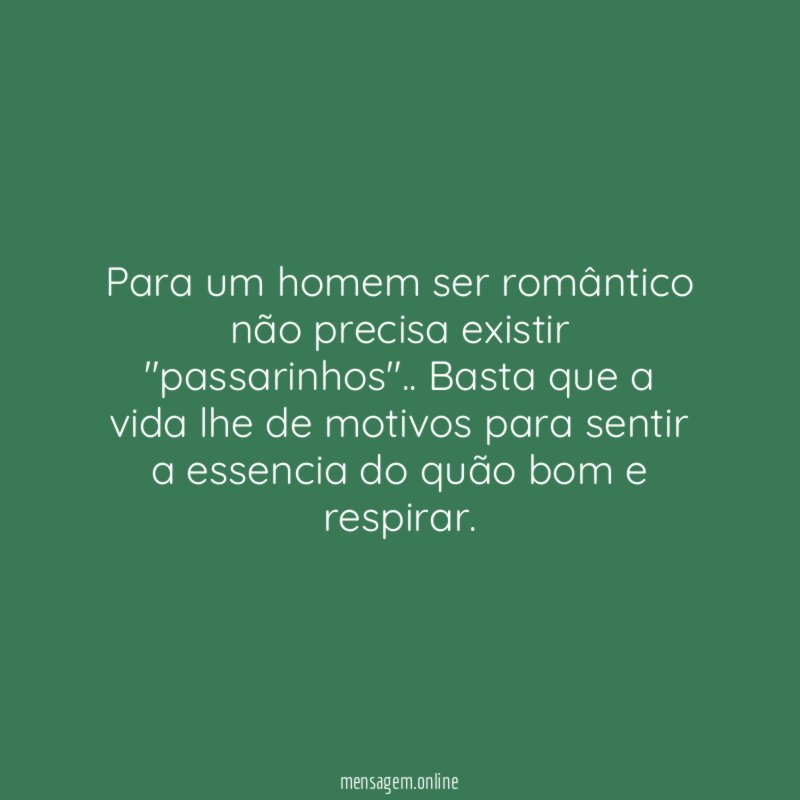 Para um homem ser romântico não precisa existir "passarinhos"