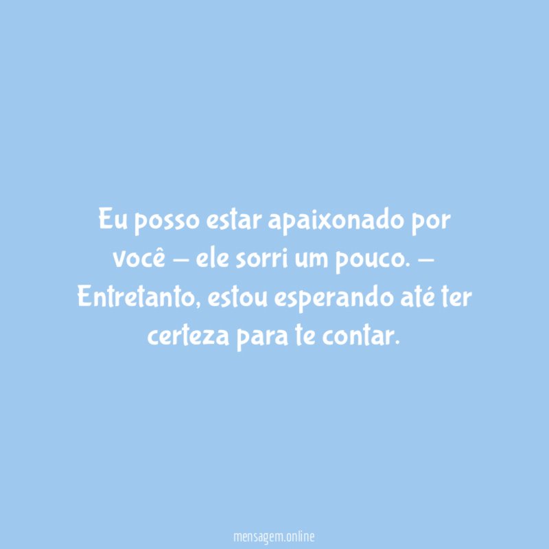 Eu posso estar apaixonado por você - ele sorri um pouco
