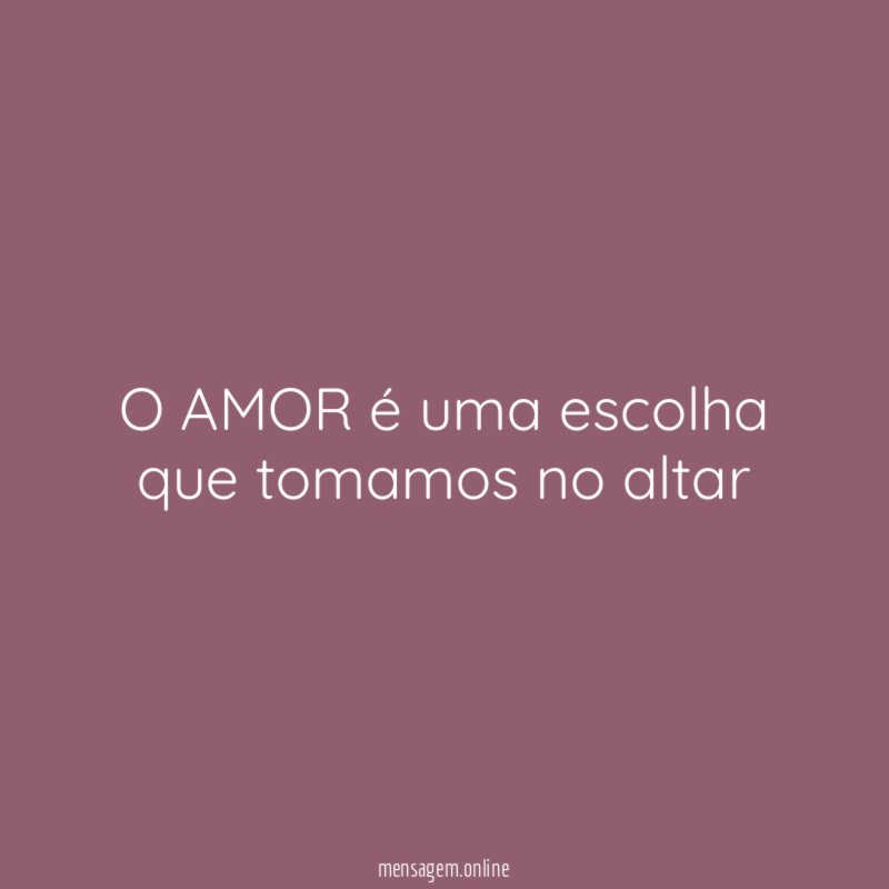 O AMOR é uma escolha que tomamos no altar"