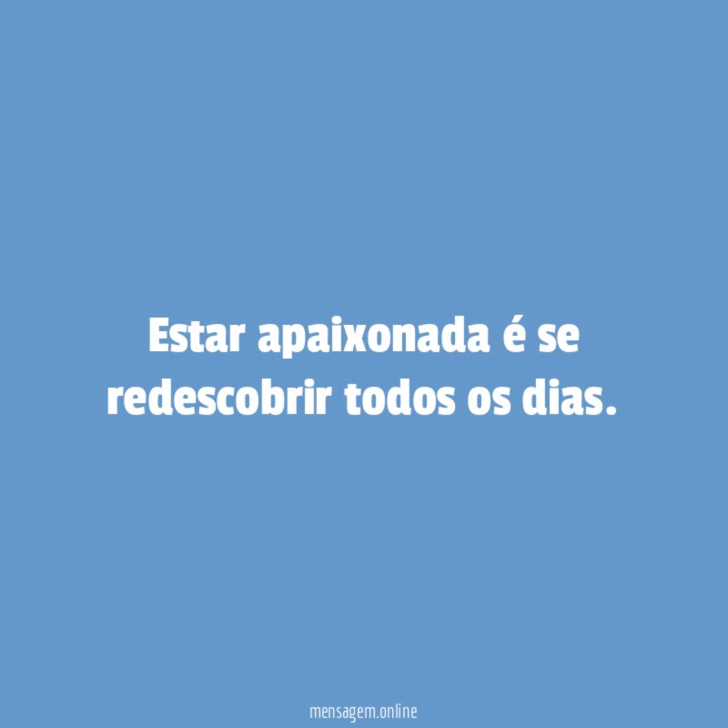 Estar apaixonada é se redescobrir todos os dias