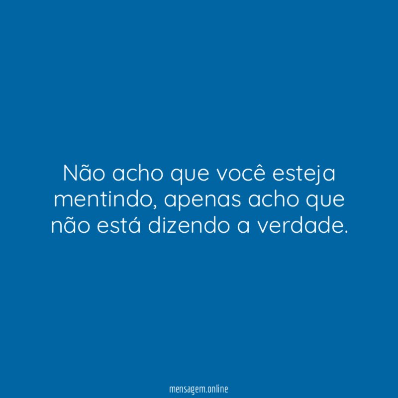 Não acho que você esteja mentindo