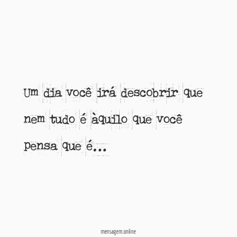 Um dia você irá descobrir que nem tudo