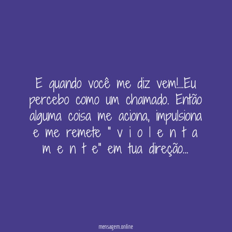 E quando você me diz vem