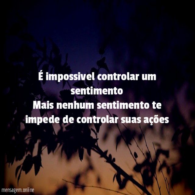 É impossivel controlar um sentimento Mais nenhum sentimento te