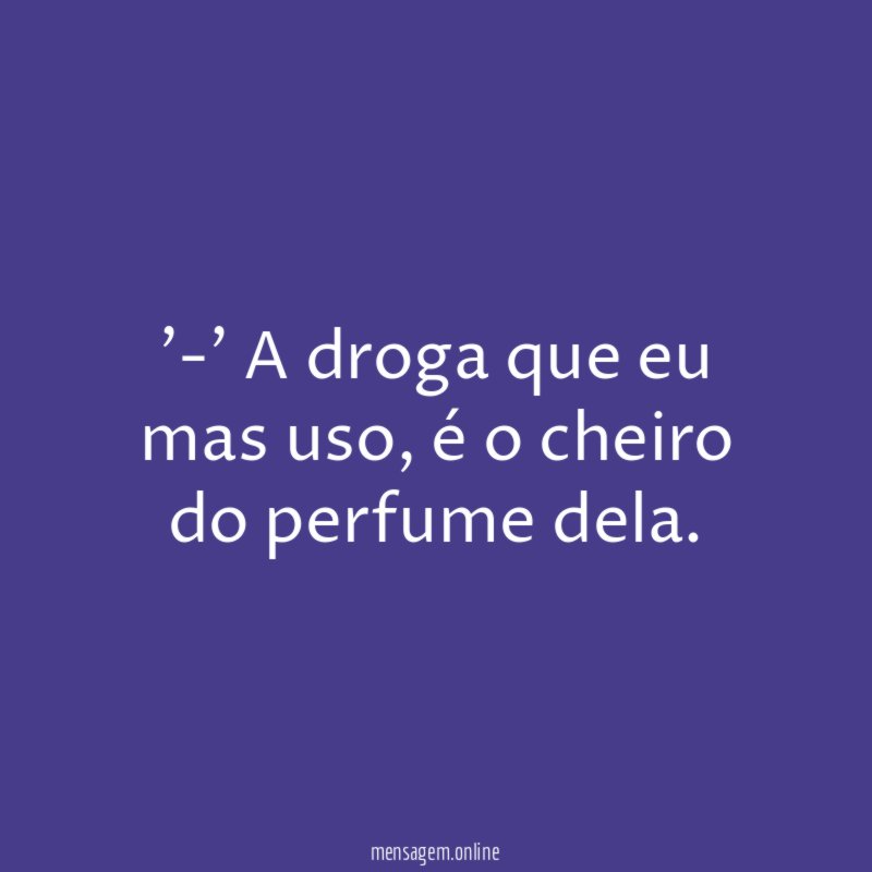 -' A droga que eu mas uso