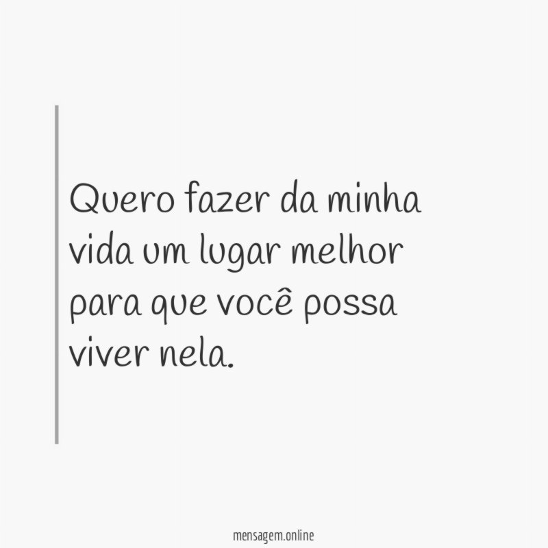 Quero fazer da minha vida um lugar melhor