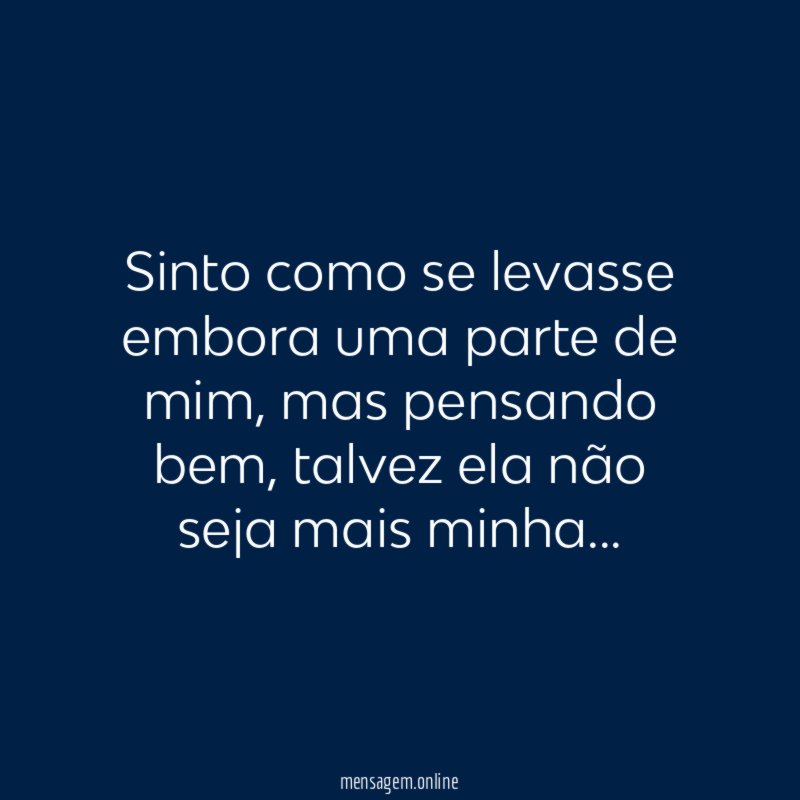 Sinto como se levasse embora uma parte de mim