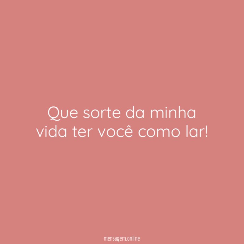 Que sorte da minha vida ter você como lar