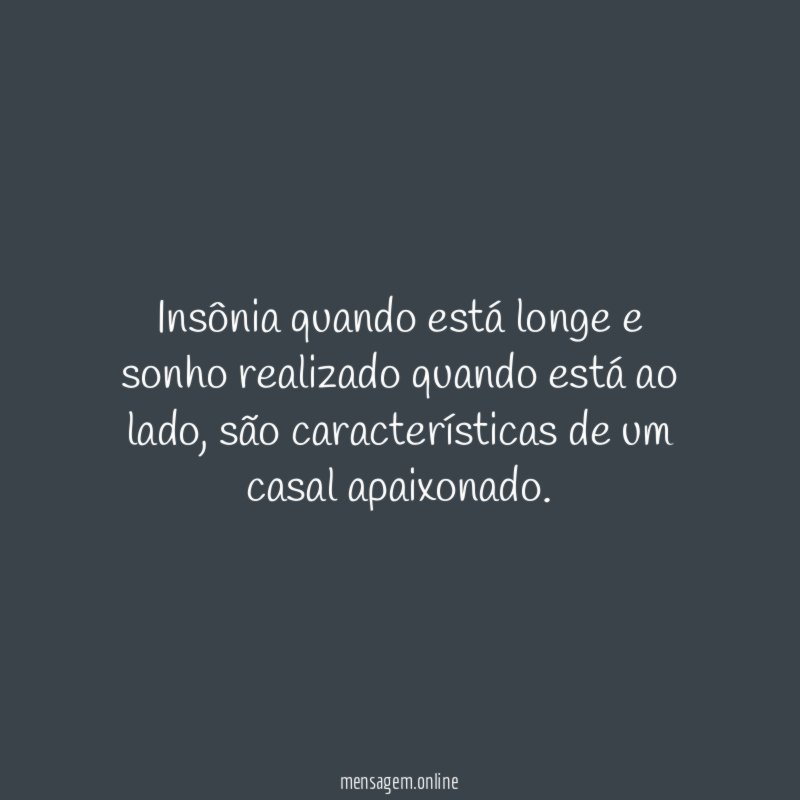 Insônia quando está longe e sonho realizado quando está ao lado