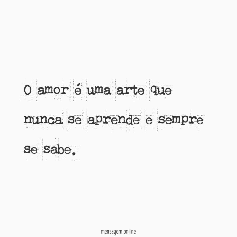 O amor é uma arte que nunca se aprende e sempre se sabe