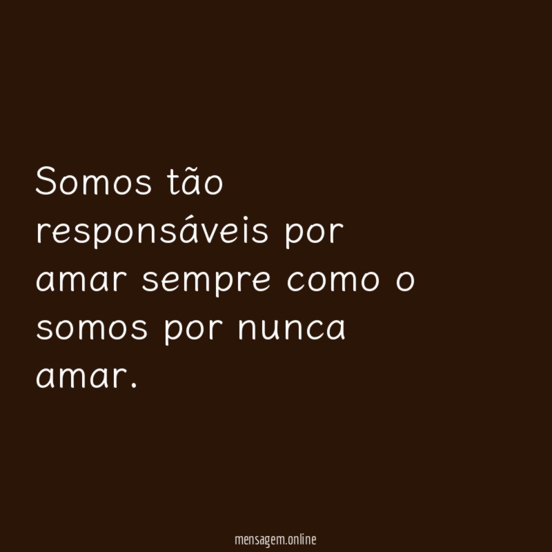 Somos tão responsáveis por amar sempre como