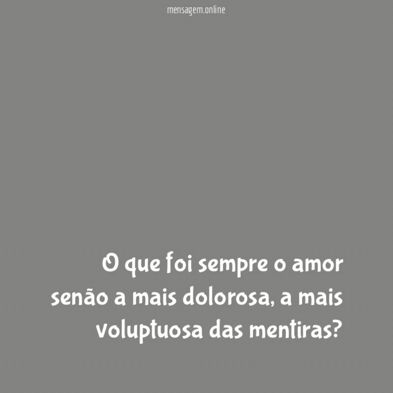 O que foi sempre o amor senão a mais dolorosa