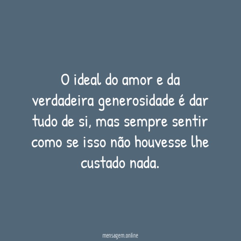 O ideal do amor e da verdadeira generosidade é dar tudo de si