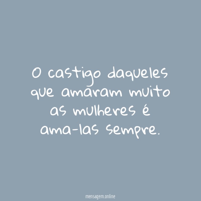 O castigo daqueles que amaram muito as mulheres é ama-las sempre