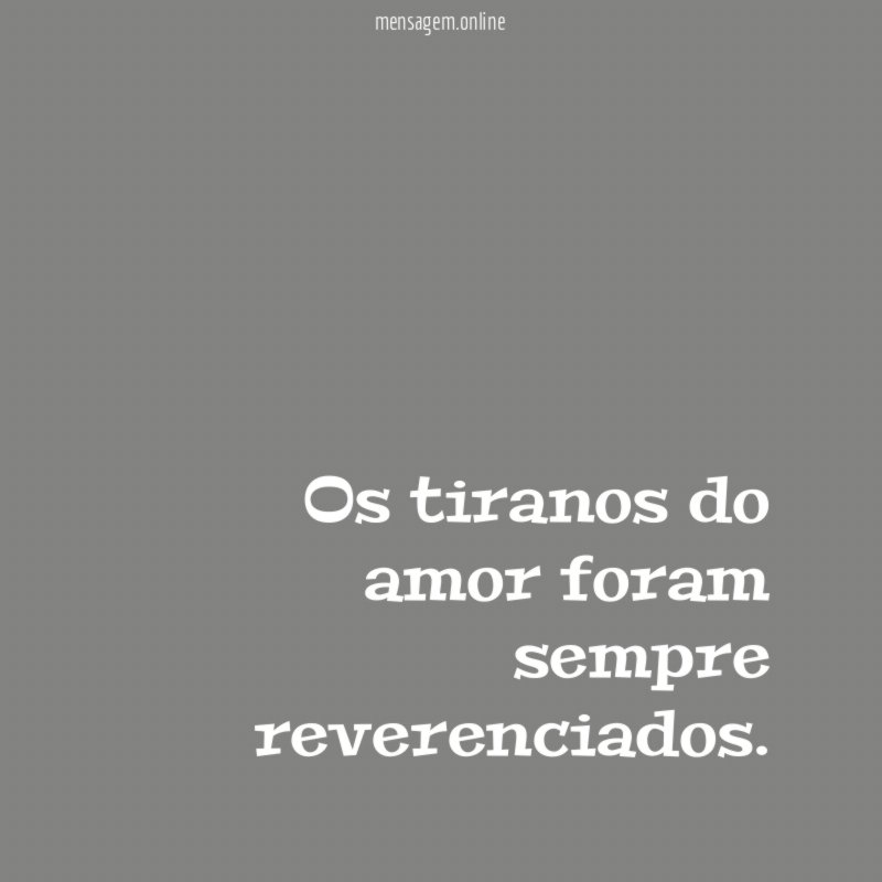 Os tiranos do amor foram sempre reverenciados