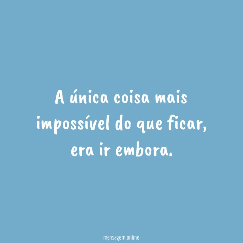 A única coisa mais impossível do que ficar