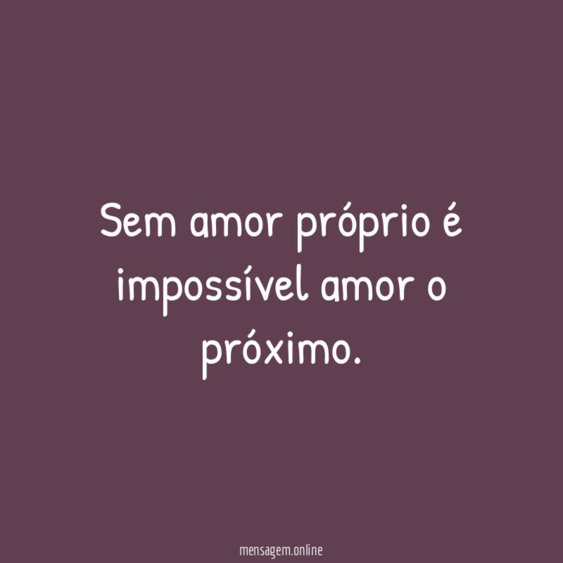 Sem amor próprio é impossível amor o próximo