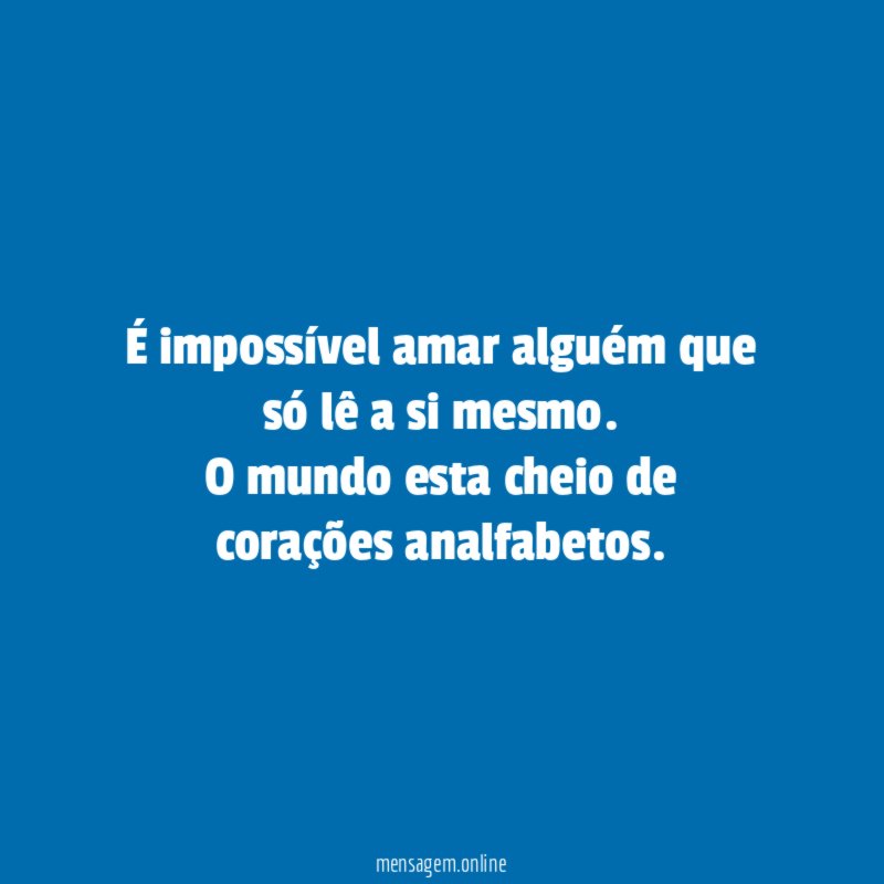 É impossível amar alguém que só lê a si mesmo