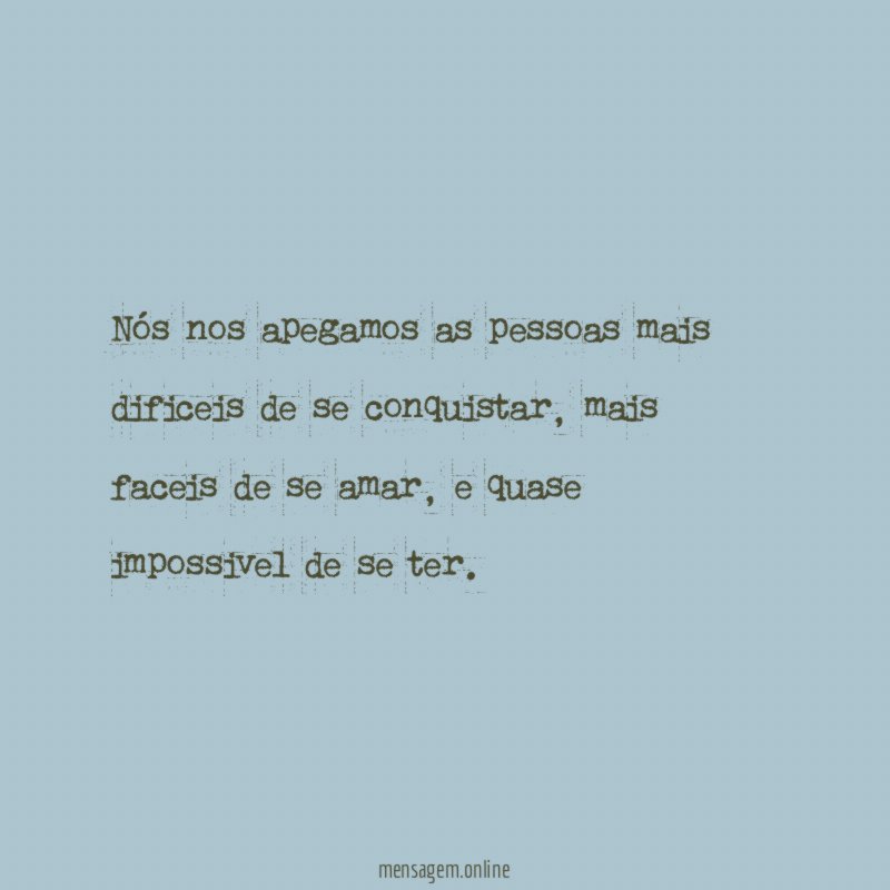 Nós nos apegamos as pessoas mais dificeis de se conquistar
