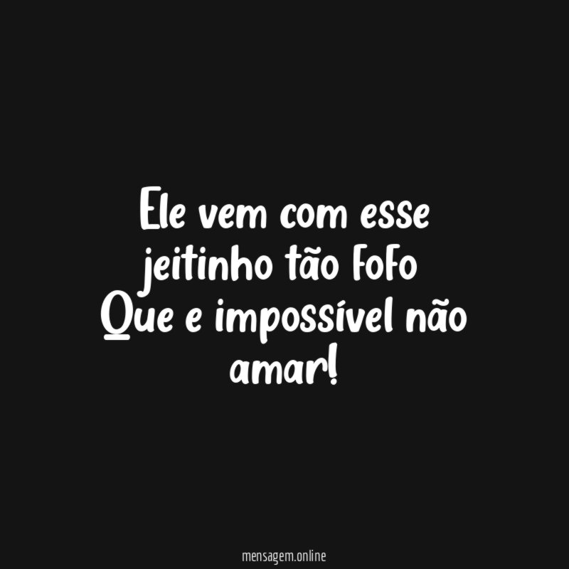 Ele vem com esse jeitinho tão fofo Que