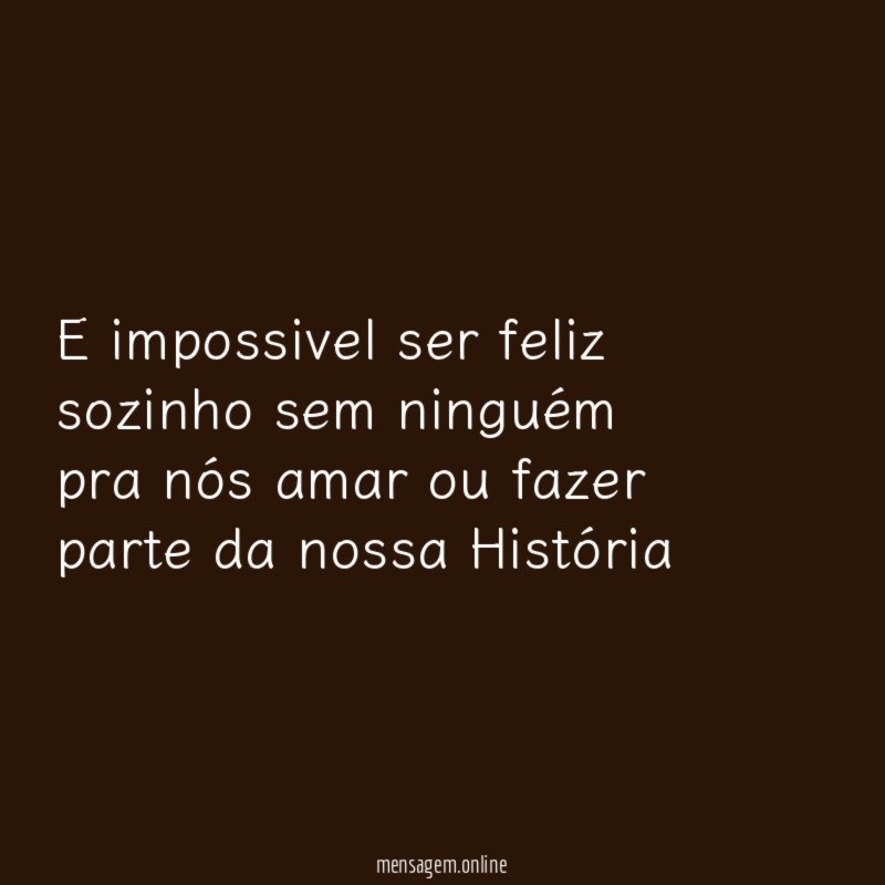e impossivel ser feliz sozinho sem ninguém pra