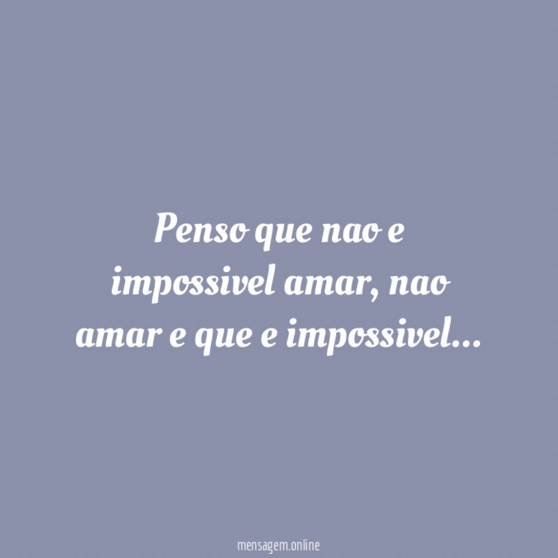 Penso que nao e impossivel amar
