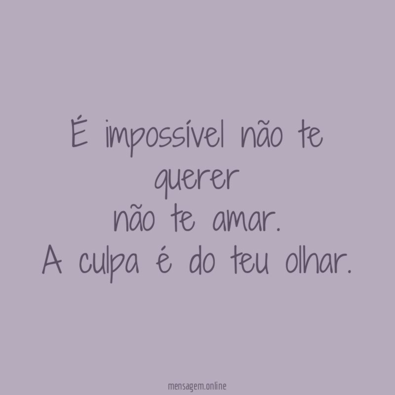 É impossível não te querer não te amar
