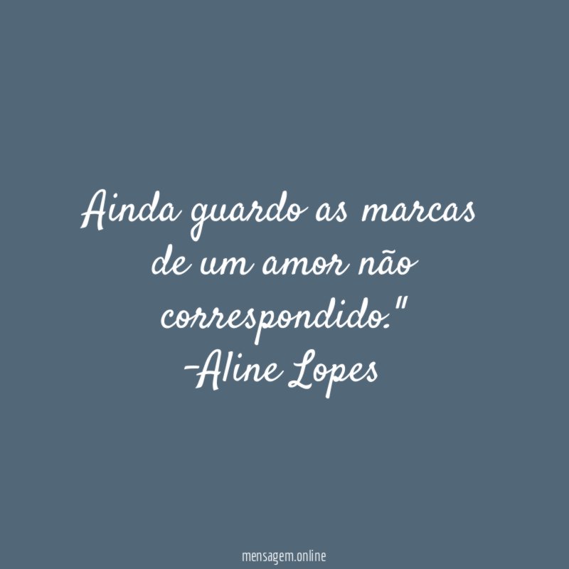 "Ainda guardo as marcas de um amor não correspondido."