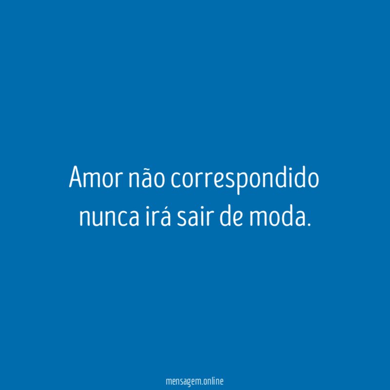 Amor não correspondido nunca irá sair de moda