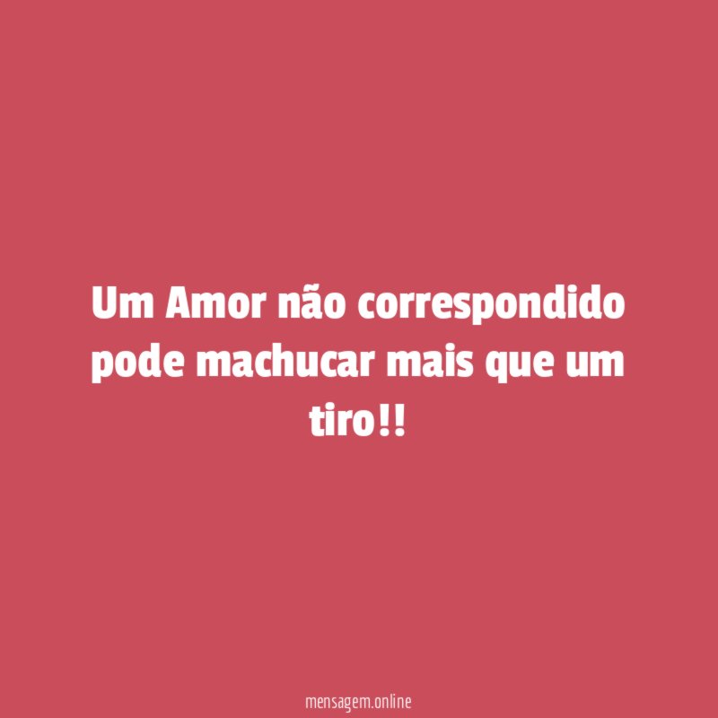 Um Amor não correspondido pode machucar mais que um tiro
