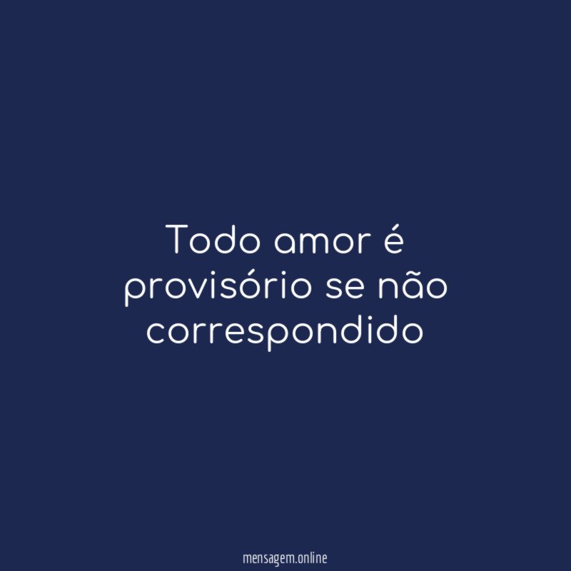 Todo amor é provisório se não correspondido